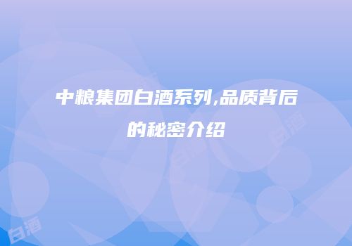 中粮集团白酒系列,品质背后的秘密介绍