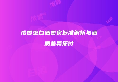 浓香型白酒国家标准解析与酒质差异探讨