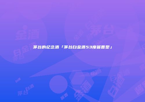 茅台的纪念酒「茅台白金酒53度酱香型」