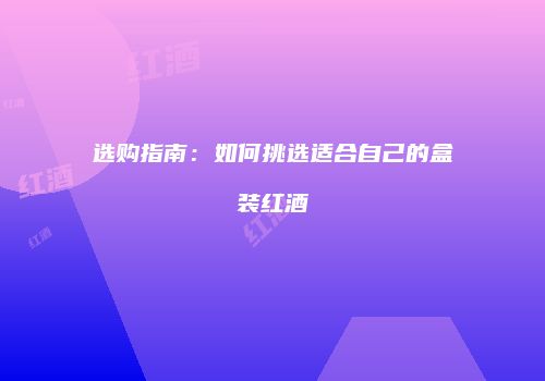 选购指南：如何挑选适合自己的盒装红酒