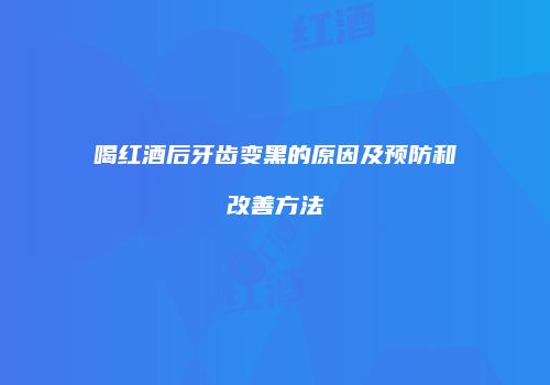 喝红酒后牙齿变黑的原因及预防和改善方法