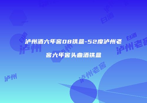 泸州酒六年窖08铁盒-52度泸州老窖六年窖头曲酒铁盒