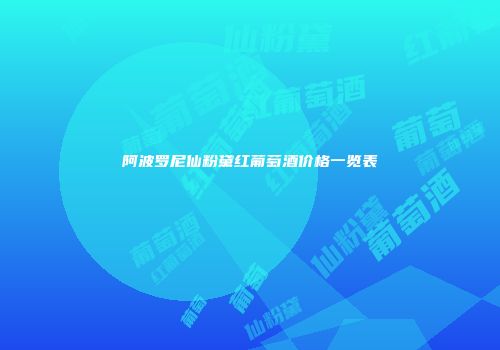 阿波罗尼仙粉黛红葡萄酒价格一览表