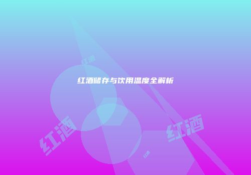 红酒储存与饮用温度全解析