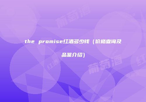 the promise红酒多少钱（价格查询及品鉴介绍）
