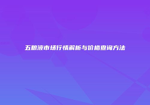 五粮液市场行情解析与价格查询方法