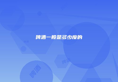 啤酒一般是多少度的