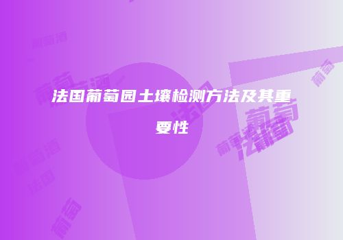 法国葡萄园土壤检测方法及其重要性