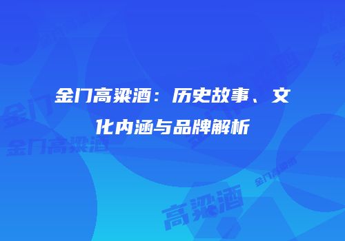 金门高粱酒：历史故事、文化内涵与品牌解析