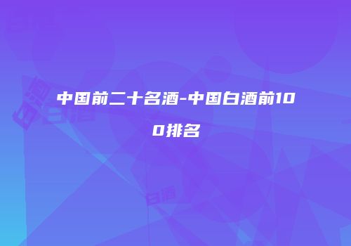 中国前二十名酒-中国白酒前100排名