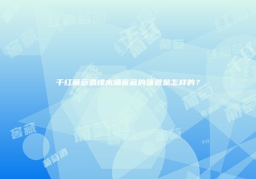 干红葡萄酒橡木桶窖藏的味道是怎样的？