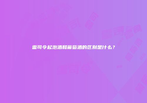 雷司令起泡酒和葡萄酒的区别是什么？