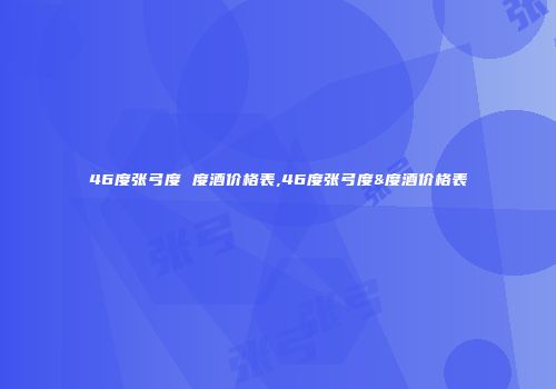 46度张弓度 度酒价格表,46度张弓度&度酒价格表