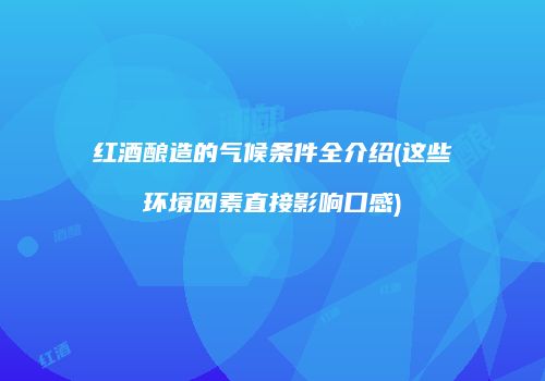 红酒酿造的气候条件全介绍(这些环境因素直接影响口感)