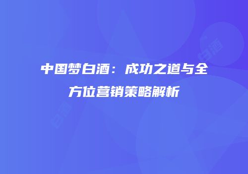 中国梦白酒：成功之道与全方位营销策略解析