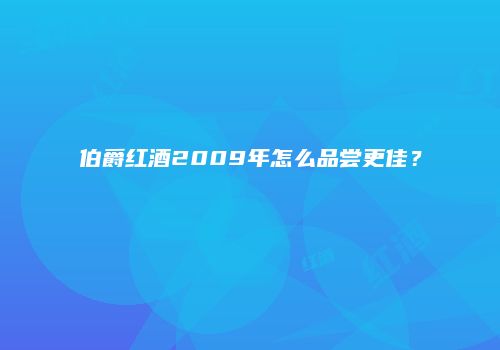 伯爵红酒2009年怎么品尝更佳？