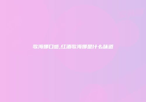 歌海娜口感,红酒歌海娜是什么味道