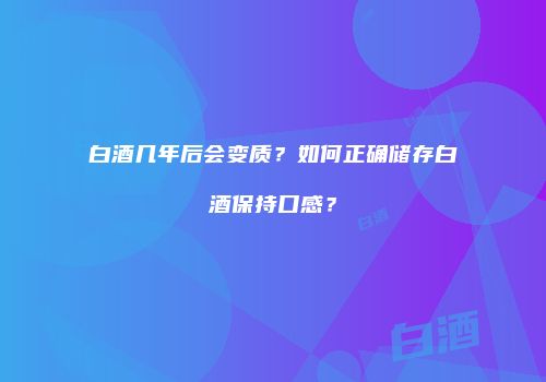 白酒几年后会变质？如何正确储存白酒保持口感？