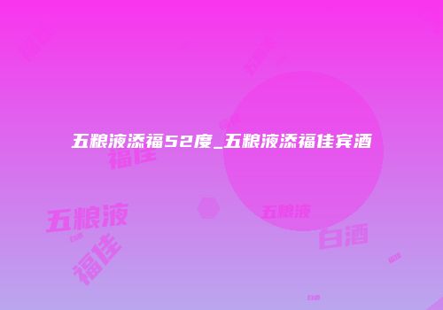 五粮液添福52度_五粮液添福佳宾酒