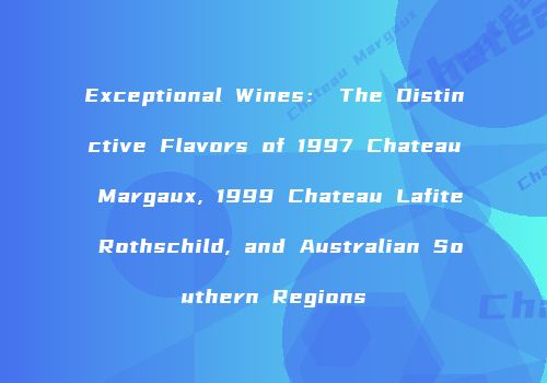Exceptional Wines： The Distinctive Flavors of 1997 Chateau Margaux, 1999 Chateau Lafite Rothschild, and Australian Southern Regions