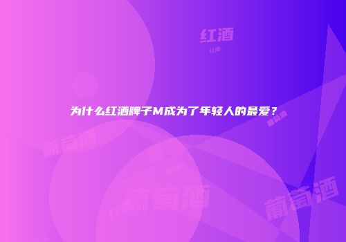 为什么红酒牌子M成为了年轻人的最爱？