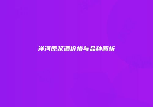 洋河原浆酒价格与品种解析
