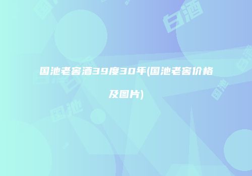 国池老窖酒39度30年(国池老窖价格及图片)