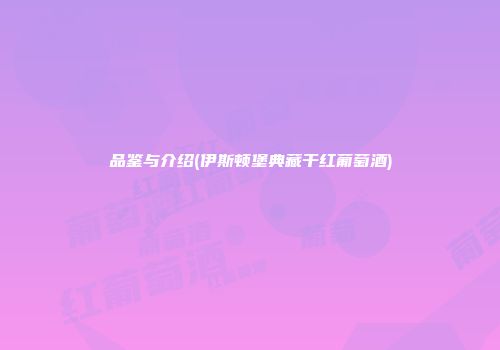 品鉴与介绍(伊斯顿堡典藏干红葡萄酒)