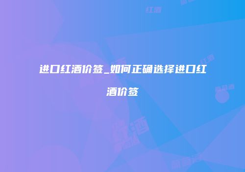 进口红酒价签_如何正确选择进口红酒价签