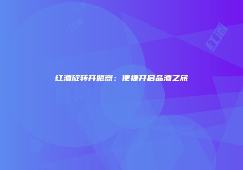 红酒旋转开瓶器：便捷开启品酒之旅