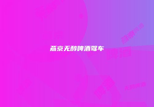 燕京无醇啤酒驾车