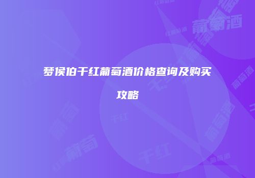 梦侯伯干红葡萄酒价格查询及购买攻略
