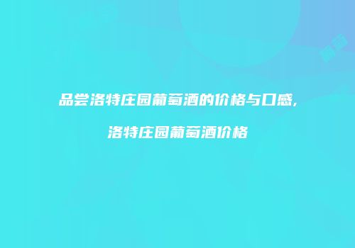 品尝洛特庄园葡萄酒的价格与口感,洛特庄园葡萄酒价格