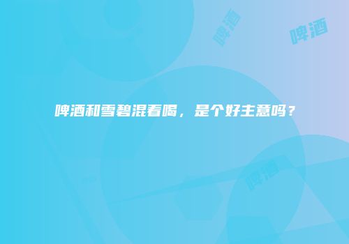 啤酒和雪碧混着喝，是个好主意吗？