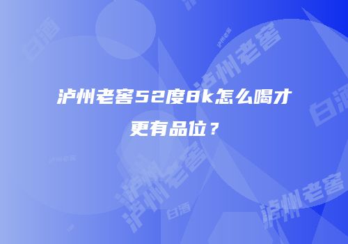 泸州老窖52度8k怎么喝才更有品位？