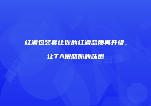红酒包装套让你的红酒品质再升级，让TA留恋你的味道