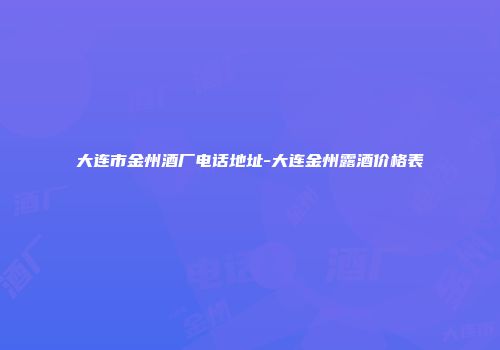 大连市金州酒厂电话地址-大连金州露酒价格表