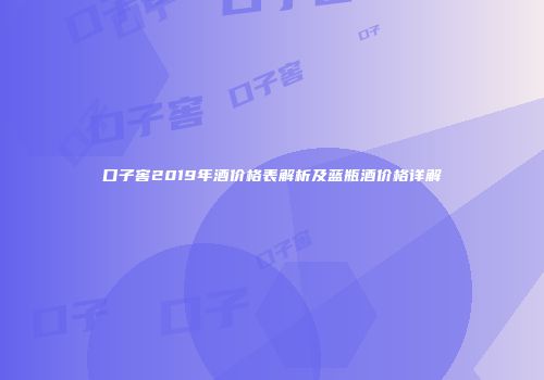 口子窖2019年酒价格表解析及蓝瓶酒价格详解