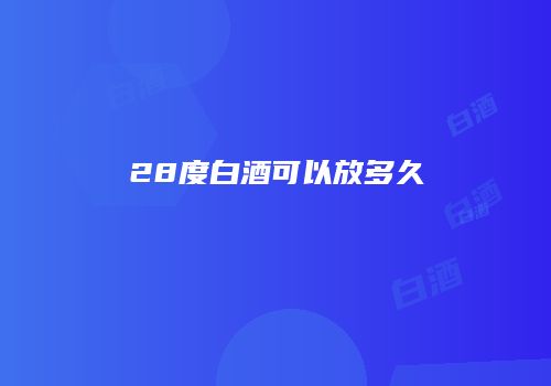 28度白酒可以放多久