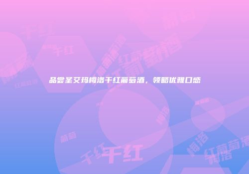 品尝圣艾玛梅洛干红葡萄酒，领略优雅口感