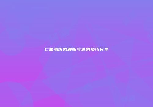 仁酱酒价格解析与选购技巧分享
