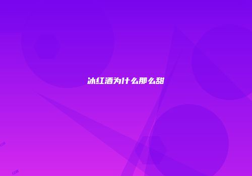 冰红酒为什么那么甜