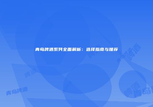 青岛啤酒系列全面解析：选择指南与推荐