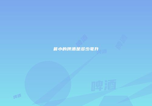 最小的啤酒是多少毫升