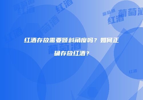 红酒存放需要倾斜角度吗？如何正确存放红酒？