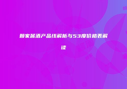 赖家酱酒产品线解析与53度价格表解读