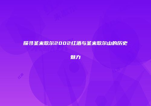探寻圣米歇尔2002红酒与圣米歇尔山的历史魅力