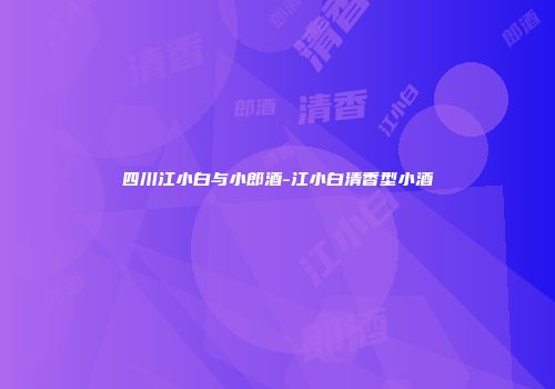 四川江小白与小郎酒-江小白清香型小酒