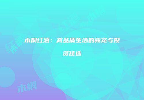 木桐红酒：高品质生活的新宠与投资佳选
