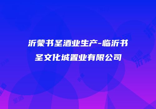 沂蒙书圣酒业生产-临沂书圣文化城置业有限公司